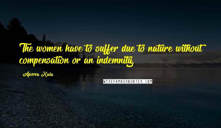 Aporva Kala Quotes: The women have to suffer due to nature without compensation or an indemnity.