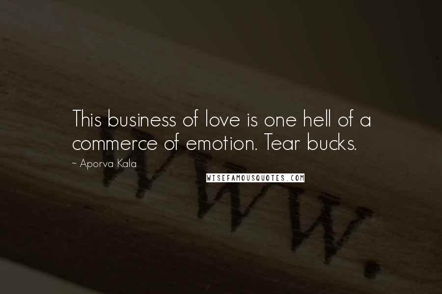 Aporva Kala Quotes: This business of love is one hell of a commerce of emotion. Tear bucks.