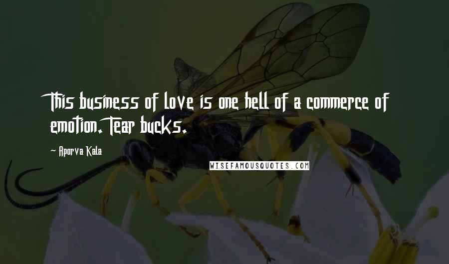 Aporva Kala Quotes: This business of love is one hell of a commerce of emotion. Tear bucks.