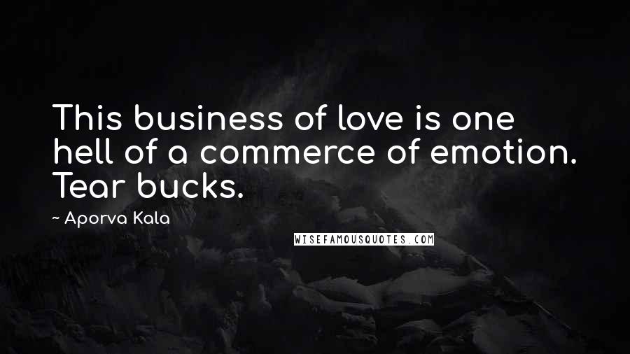 Aporva Kala Quotes: This business of love is one hell of a commerce of emotion. Tear bucks.