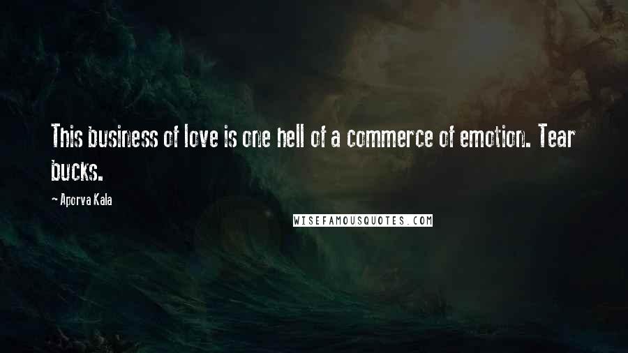 Aporva Kala Quotes: This business of love is one hell of a commerce of emotion. Tear bucks.