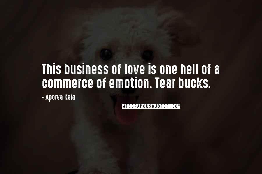 Aporva Kala Quotes: This business of love is one hell of a commerce of emotion. Tear bucks.