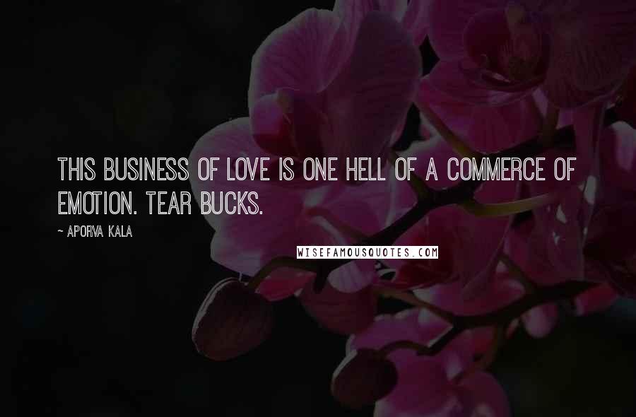 Aporva Kala Quotes: This business of love is one hell of a commerce of emotion. Tear bucks.