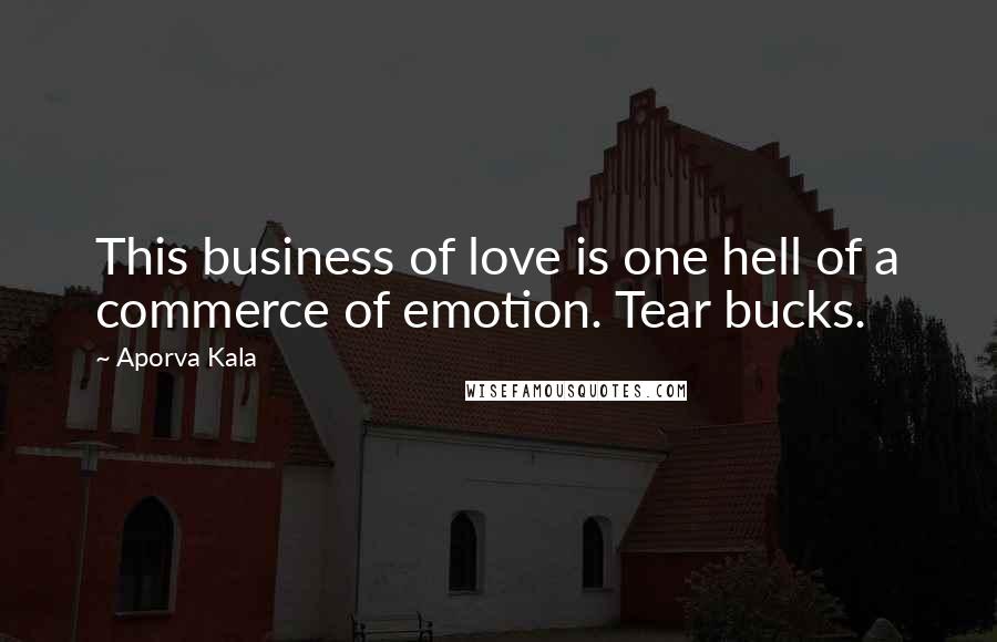 Aporva Kala Quotes: This business of love is one hell of a commerce of emotion. Tear bucks.