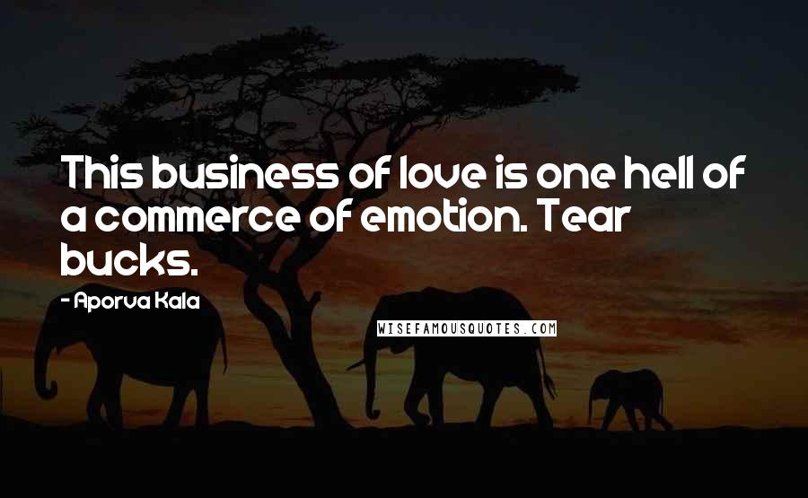 Aporva Kala Quotes: This business of love is one hell of a commerce of emotion. Tear bucks.
