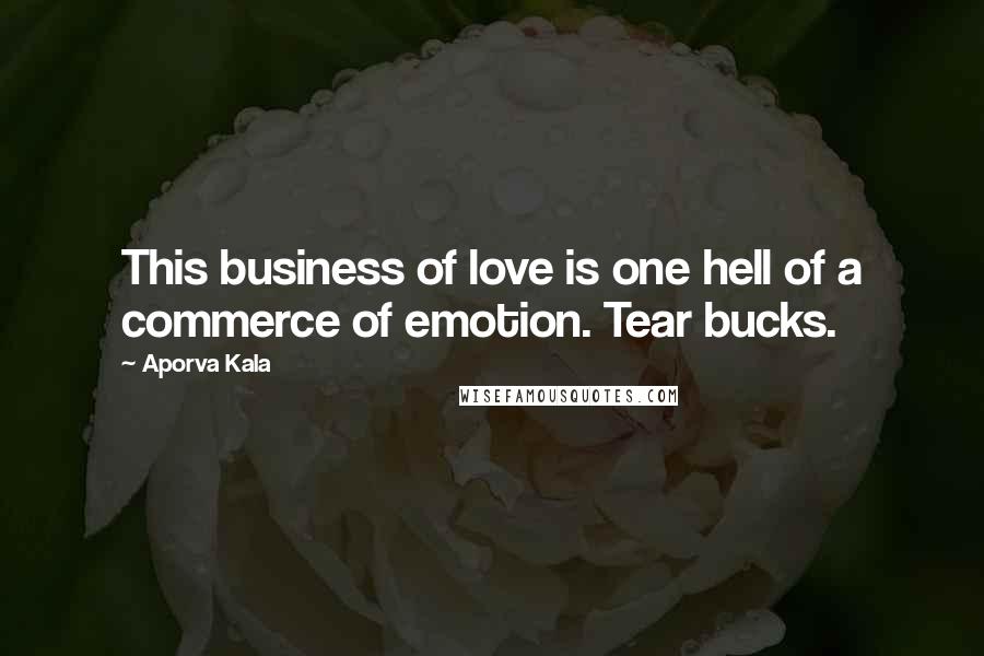 Aporva Kala Quotes: This business of love is one hell of a commerce of emotion. Tear bucks.