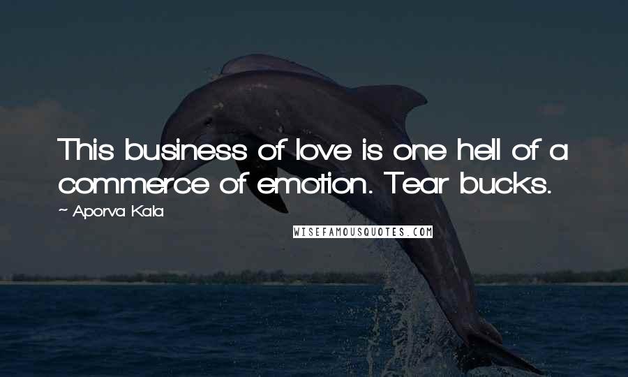 Aporva Kala Quotes: This business of love is one hell of a commerce of emotion. Tear bucks.