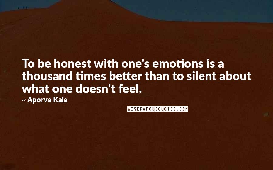 Aporva Kala Quotes: To be honest with one's emotions is a thousand times better than to silent about what one doesn't feel.