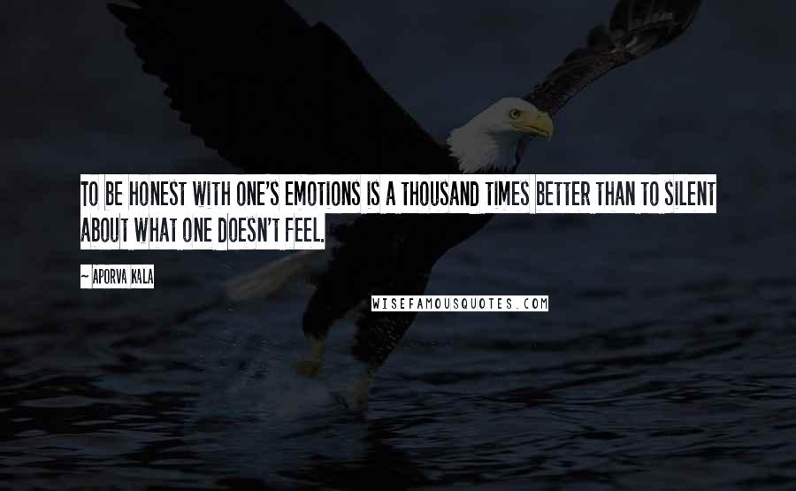 Aporva Kala Quotes: To be honest with one's emotions is a thousand times better than to silent about what one doesn't feel.