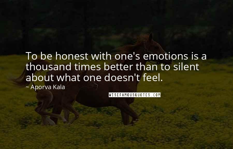 Aporva Kala Quotes: To be honest with one's emotions is a thousand times better than to silent about what one doesn't feel.