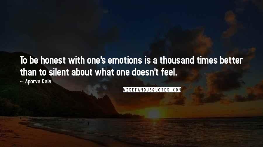 Aporva Kala Quotes: To be honest with one's emotions is a thousand times better than to silent about what one doesn't feel.