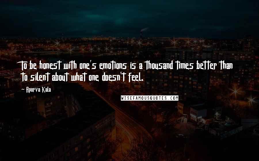 Aporva Kala Quotes: To be honest with one's emotions is a thousand times better than to silent about what one doesn't feel.