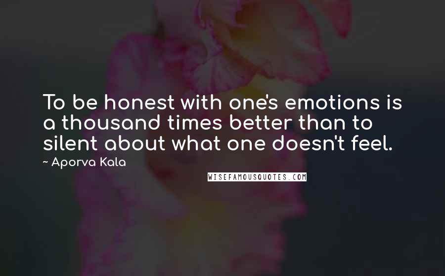 Aporva Kala Quotes: To be honest with one's emotions is a thousand times better than to silent about what one doesn't feel.