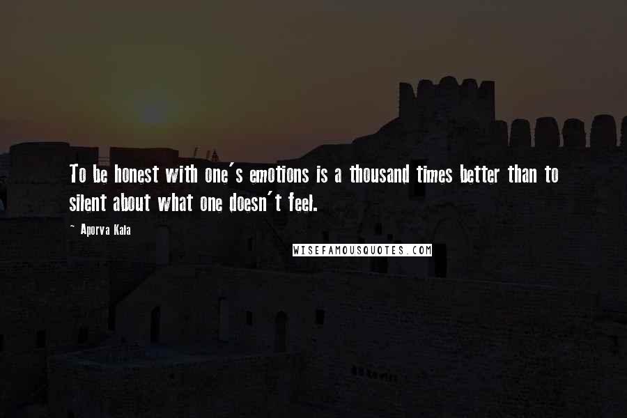 Aporva Kala Quotes: To be honest with one's emotions is a thousand times better than to silent about what one doesn't feel.