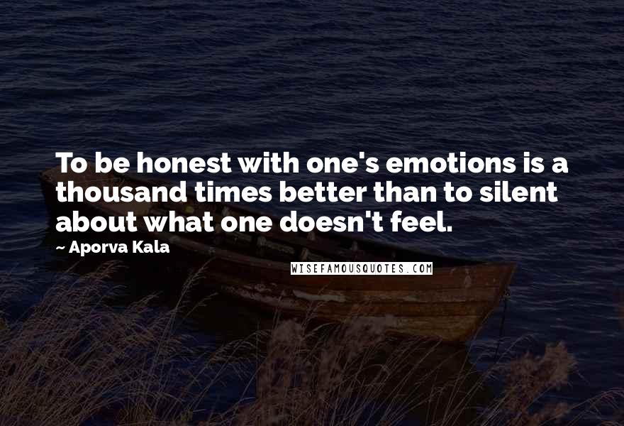 Aporva Kala Quotes: To be honest with one's emotions is a thousand times better than to silent about what one doesn't feel.