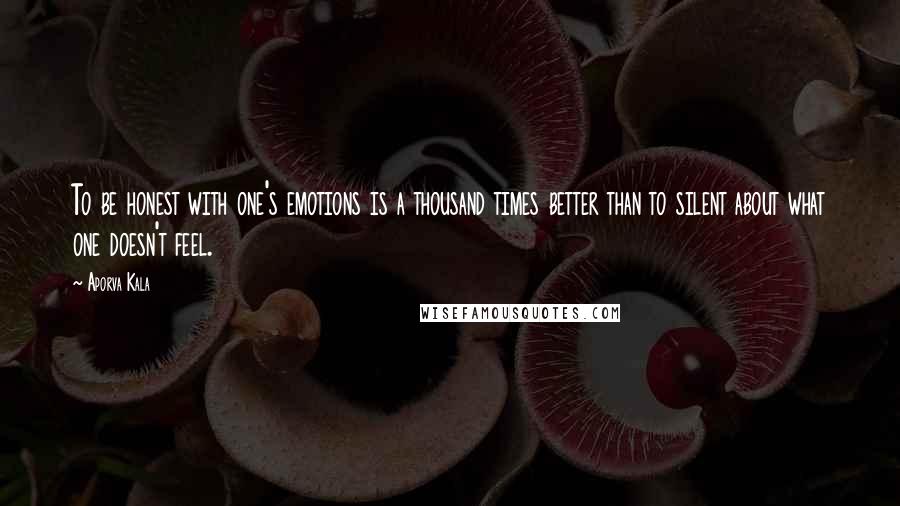 Aporva Kala Quotes: To be honest with one's emotions is a thousand times better than to silent about what one doesn't feel.