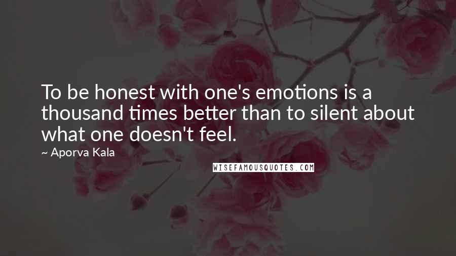 Aporva Kala Quotes: To be honest with one's emotions is a thousand times better than to silent about what one doesn't feel.