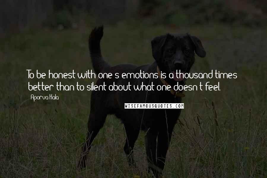 Aporva Kala Quotes: To be honest with one's emotions is a thousand times better than to silent about what one doesn't feel.