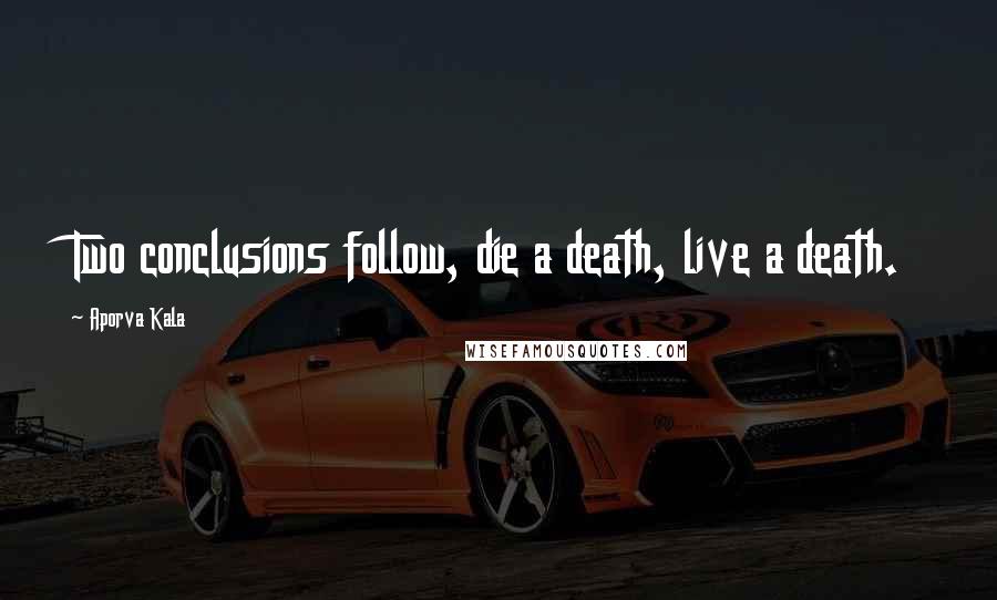Aporva Kala Quotes: Two conclusions follow, die a death, live a death.
