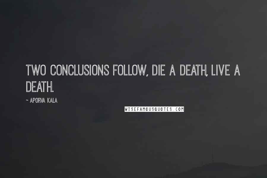 Aporva Kala Quotes: Two conclusions follow, die a death, live a death.
