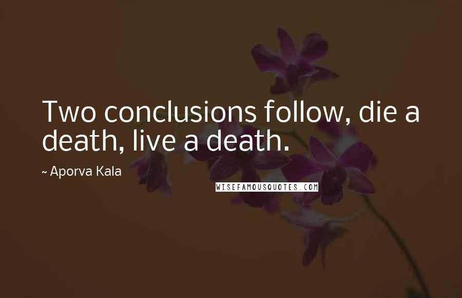 Aporva Kala Quotes: Two conclusions follow, die a death, live a death.