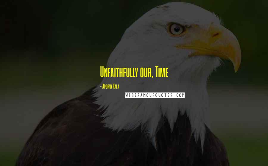 Aporva Kala Quotes: Unfaithfully our, Time