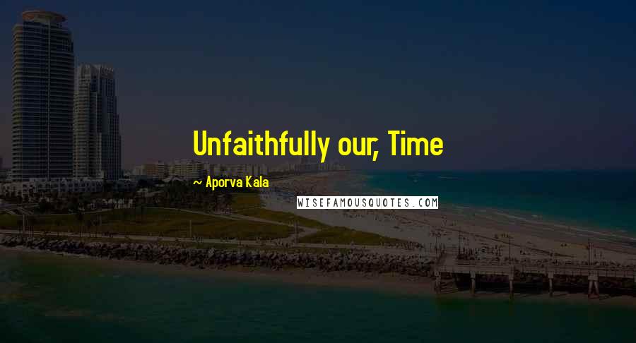 Aporva Kala Quotes: Unfaithfully our, Time