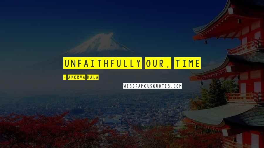 Aporva Kala Quotes: Unfaithfully our, Time