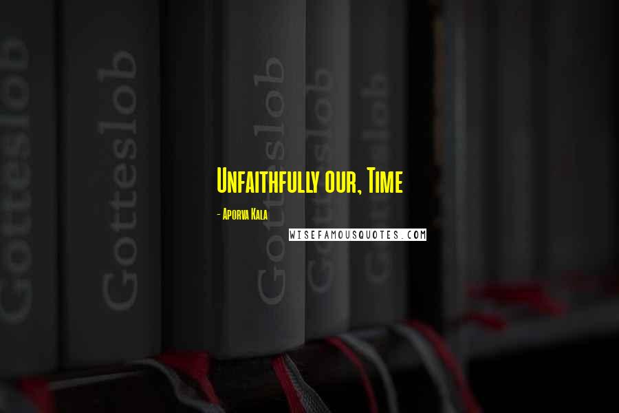 Aporva Kala Quotes: Unfaithfully our, Time