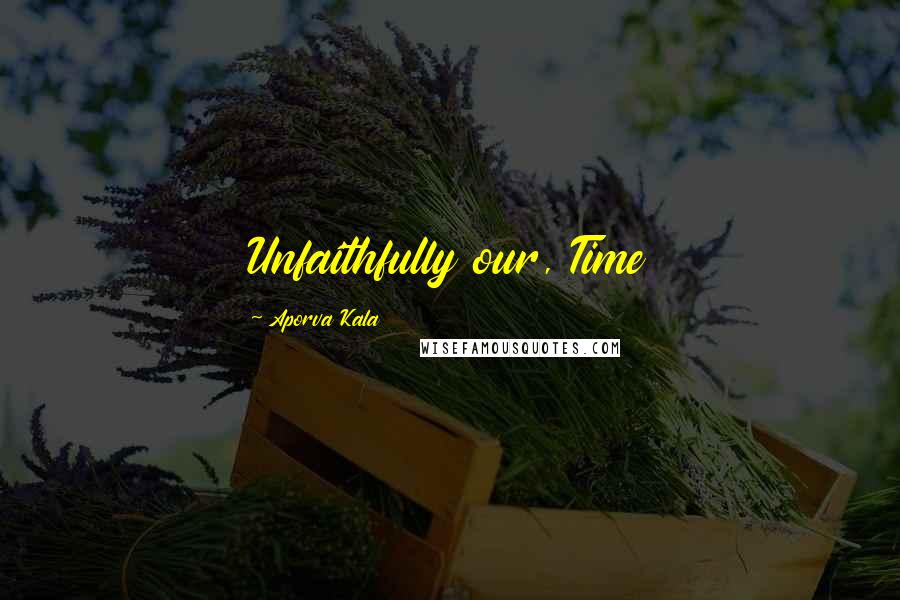 Aporva Kala Quotes: Unfaithfully our, Time