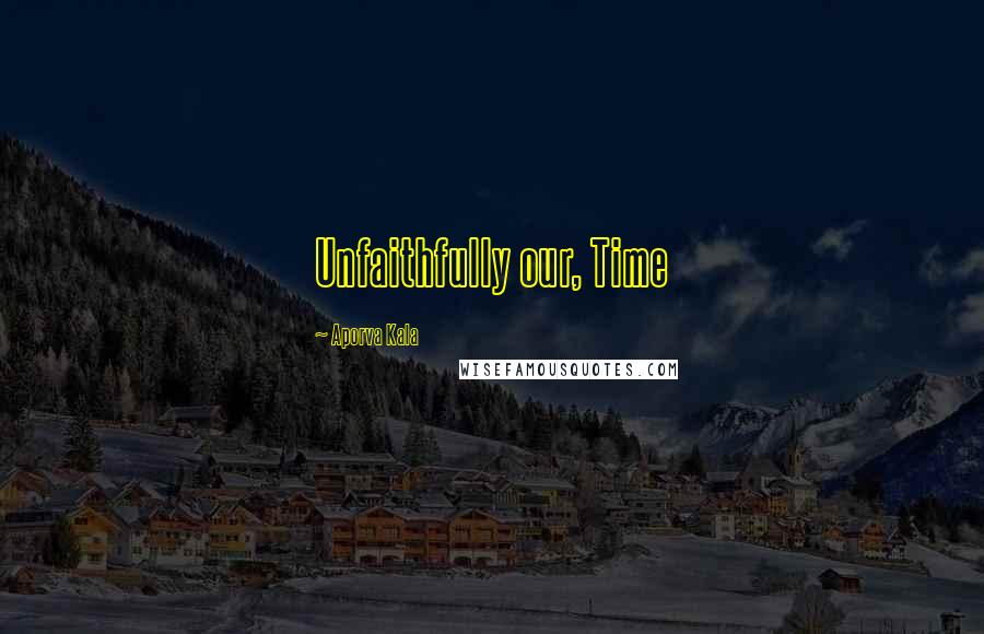 Aporva Kala Quotes: Unfaithfully our, Time