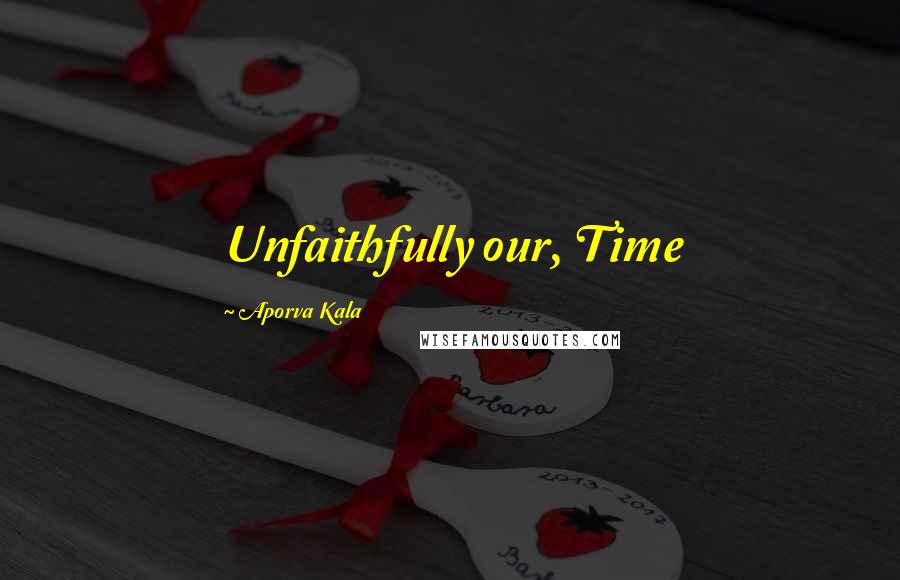 Aporva Kala Quotes: Unfaithfully our, Time