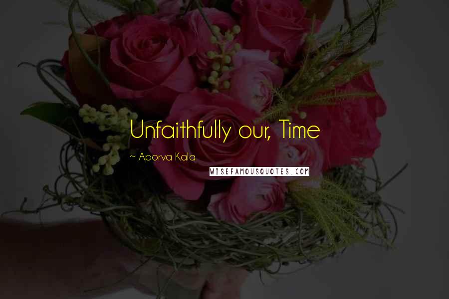 Aporva Kala Quotes: Unfaithfully our, Time