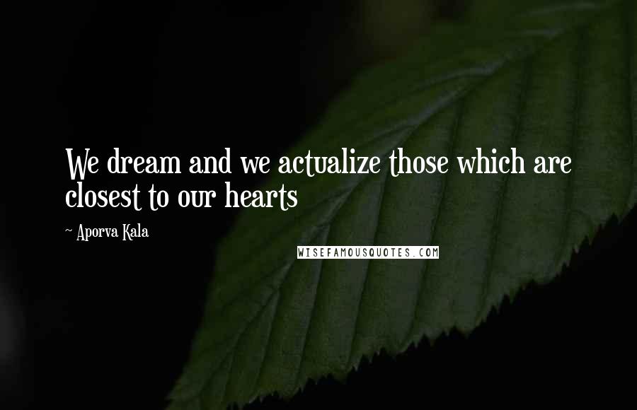 Aporva Kala Quotes: We dream and we actualize those which are closest to our hearts