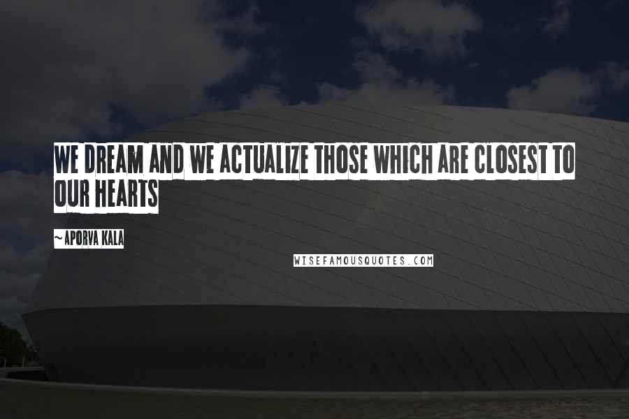 Aporva Kala Quotes: We dream and we actualize those which are closest to our hearts