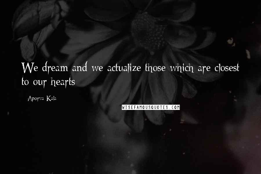 Aporva Kala Quotes: We dream and we actualize those which are closest to our hearts