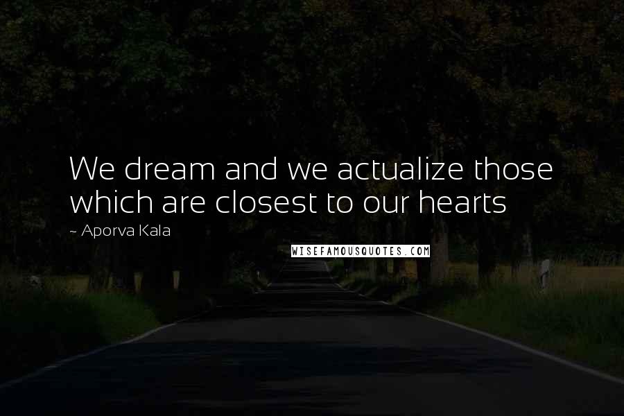 Aporva Kala Quotes: We dream and we actualize those which are closest to our hearts