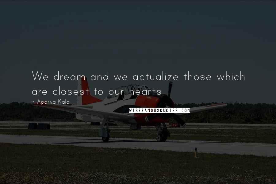 Aporva Kala Quotes: We dream and we actualize those which are closest to our hearts