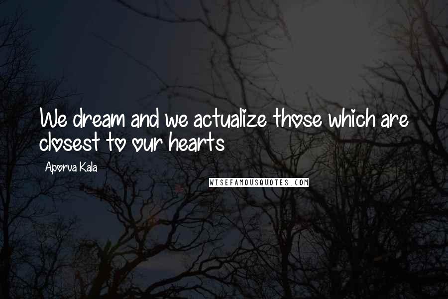 Aporva Kala Quotes: We dream and we actualize those which are closest to our hearts