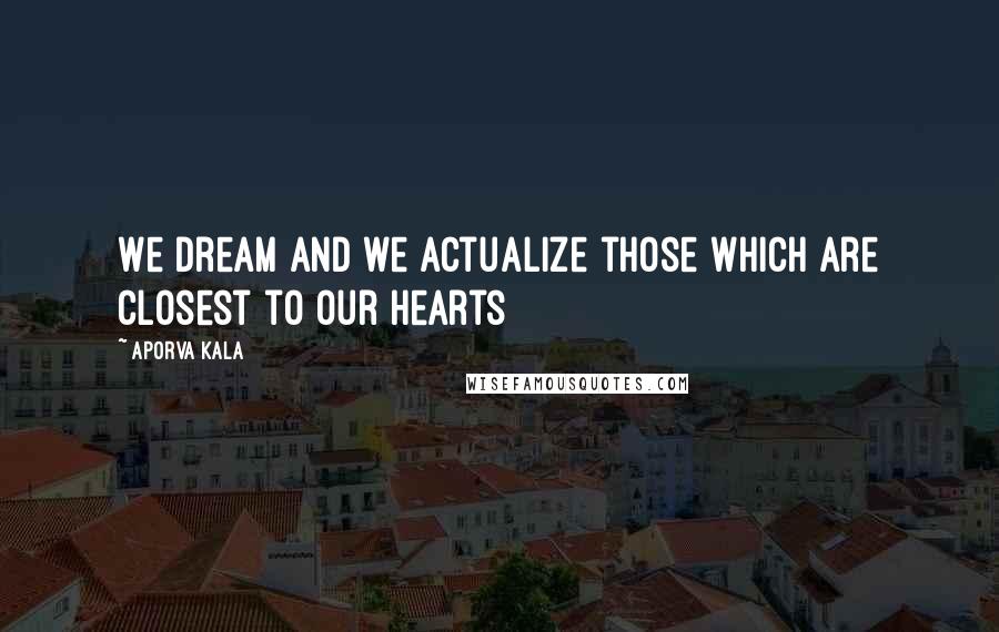 Aporva Kala Quotes: We dream and we actualize those which are closest to our hearts