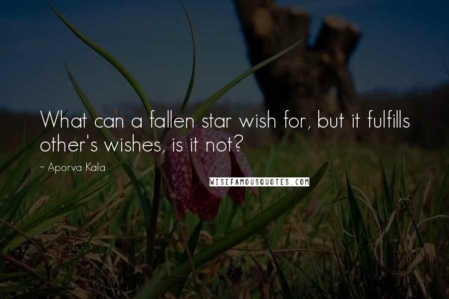 Aporva Kala Quotes: What can a fallen star wish for, but it fulfills other's wishes, is it not?