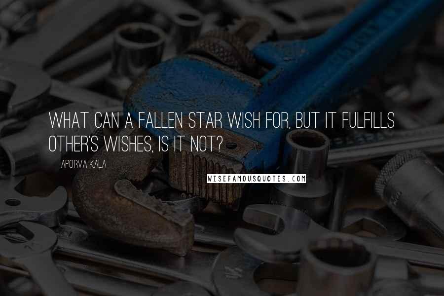 Aporva Kala Quotes: What can a fallen star wish for, but it fulfills other's wishes, is it not?