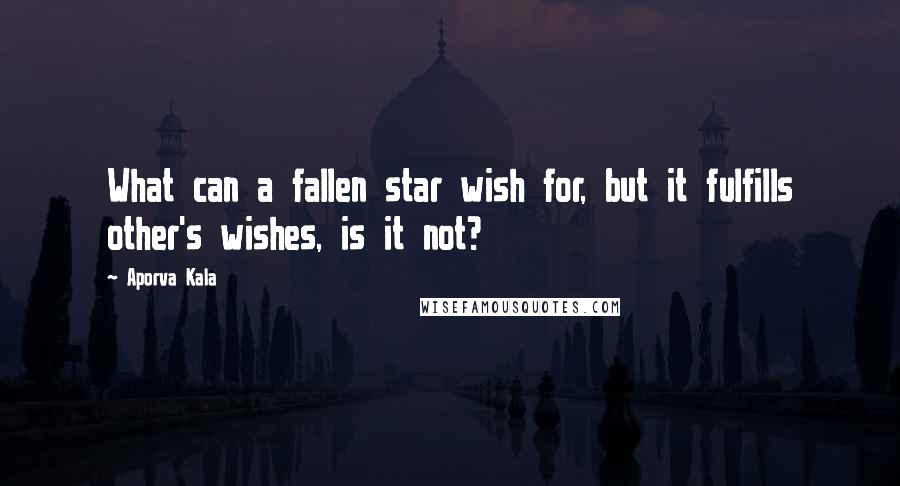 Aporva Kala Quotes: What can a fallen star wish for, but it fulfills other's wishes, is it not?