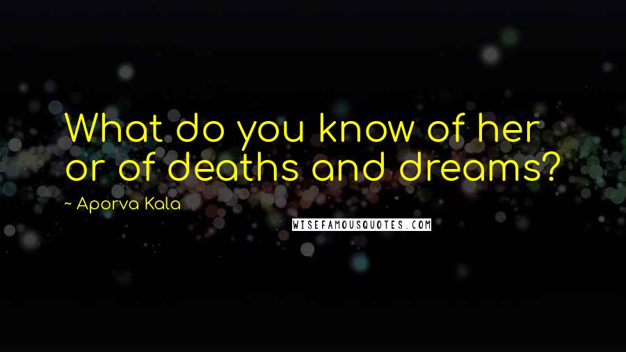 Aporva Kala Quotes: What do you know of her or of deaths and dreams?