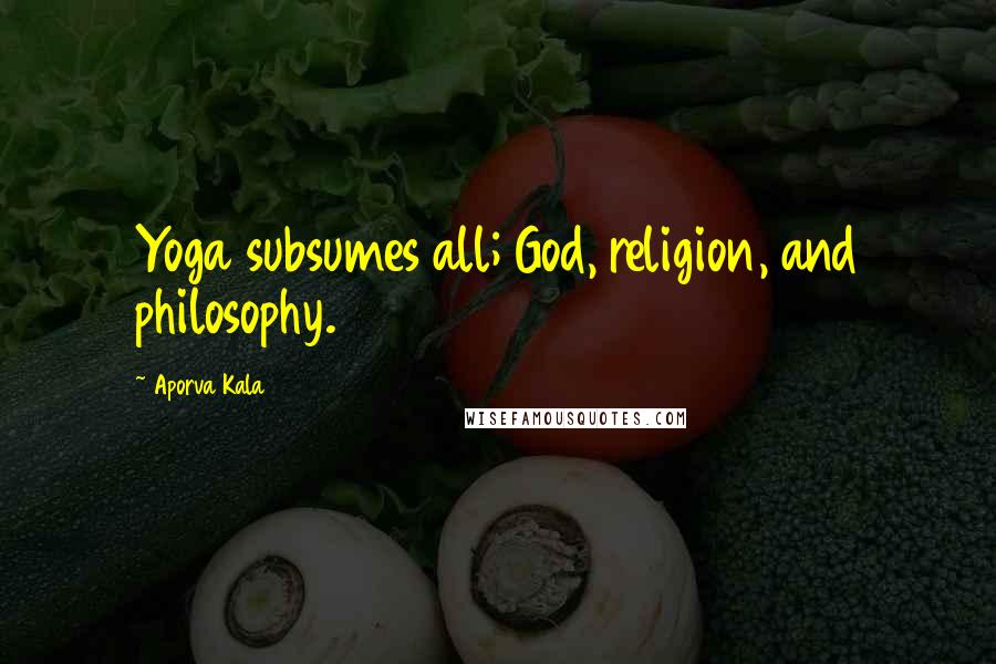 Aporva Kala Quotes: Yoga subsumes all; God, religion, and philosophy.