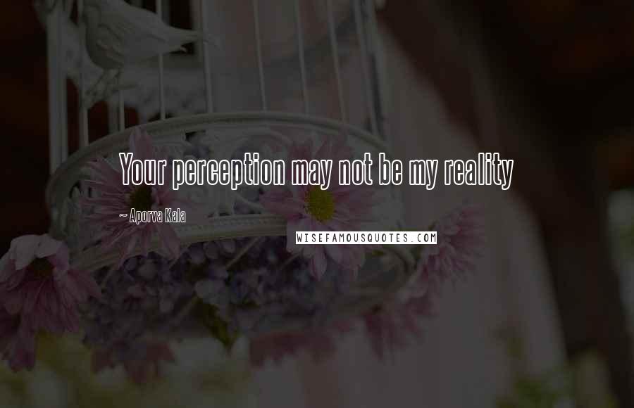 Aporva Kala Quotes: Your perception may not be my reality