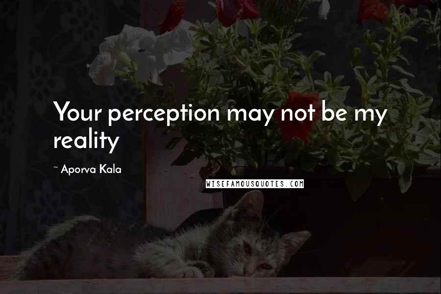 Aporva Kala Quotes: Your perception may not be my reality