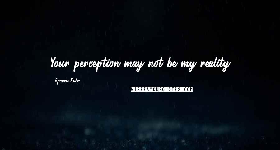 Aporva Kala Quotes: Your perception may not be my reality
