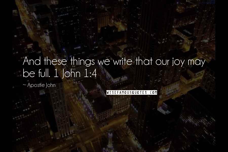 Apostle John Quotes: And these things we write that our joy may be full. 1 John 1:4