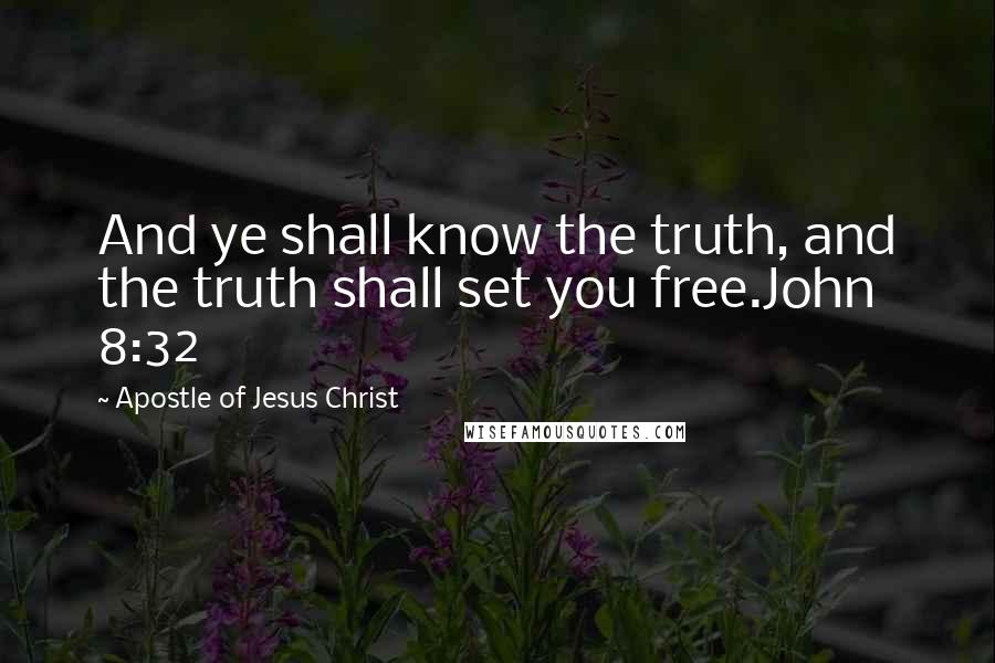 Apostle Of Jesus Christ Quotes: And ye shall know the truth, and the truth shall set you free.John 8:32
